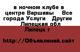 Open Bar в ночном клубе в центре Варшавы! - Все города Услуги » Другие   . Липецкая обл.,Липецк г.